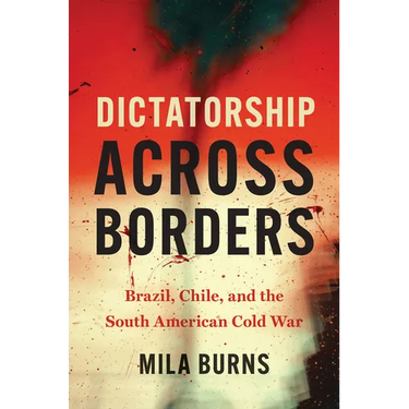 Dictatorship Across Borders: Brazil, Chile, and the South American Cold War