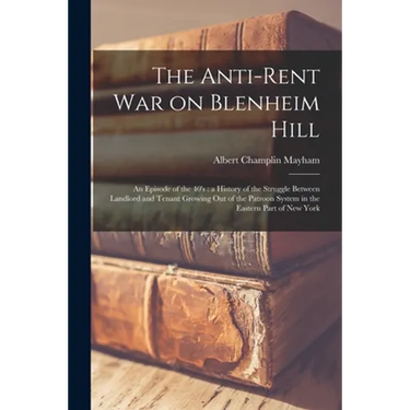 The Anti-rent War on Blenheim Hill: an Episode of the 40's: a History of the Struggle Between Landlord and Tenant Growing out of the Patroon System in