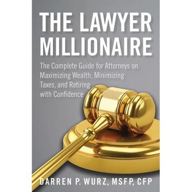 The Lawyer Millionaire: The Complete Guide for Attorneys on Maximizing Wealth, Minimizing Taxes, and Retiring with Confidence