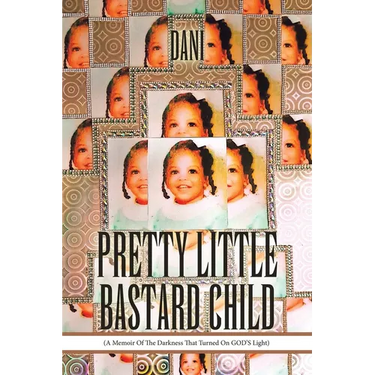 Pretty Little Bastard Child: (A Memoir Of The Darkness That Turned On GOD'S Light)