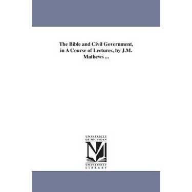 The Bible and Civil Government, in A Course of Lectures, by J.M. Mathews ...
