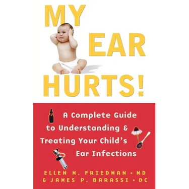 My Ear Hurts!: A Complete Guide to Understanding and Treating Your Child's Ear Infections