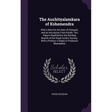 The Auchityalamkara of Kshemendra: With a Note On the Date of Patanjali, and an Inscription From Kotah; Two Papers Read Before the Bombay Branch of th