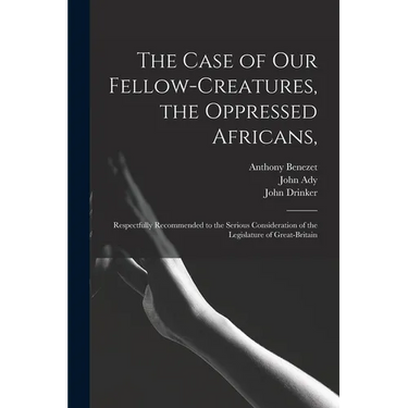 The Case of Our Fellow-creatures, the Oppressed Africans,: Respectfully Recommended to the Serious Consideration of the Legislature of Great-Britain