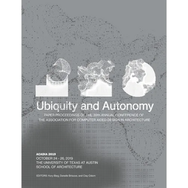 Acadia 2019: Ubiquity and Autonomy: Paper Proceedings of the 39th Annual Conference of the Association for Computer Aided Design in Architecture