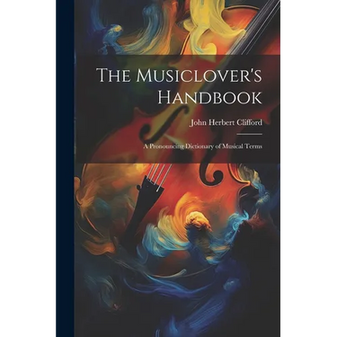 The Musiclover's Handbook: A Pronouncing Dictionary of Musical Terms