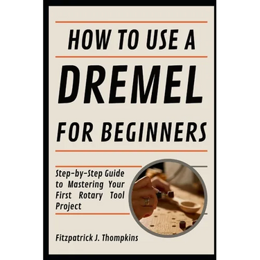 How To Use A Dremel For Beginners: Step-by-Step Guide to Mastering Your First Rotary Tool Project