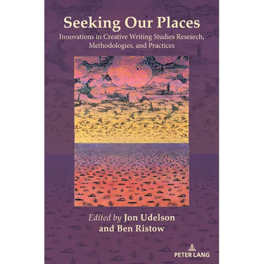 Seeking Our Places: Innovations in Creative Writing Studies Research, Methodologies, and Practices