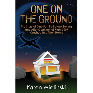 One on the Ground: The Story of One Family Before, During, and After Continental Flight 3407 Crashed into their Home