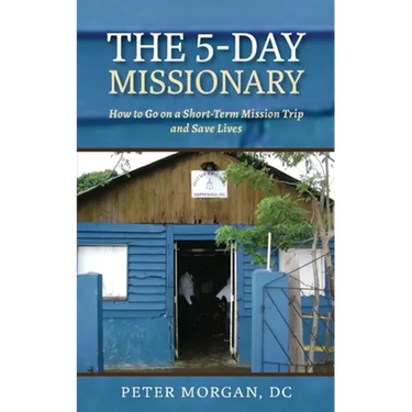 The 5-Day Missionary: How to Go on a Short-Term Mission Trip and Save Lives