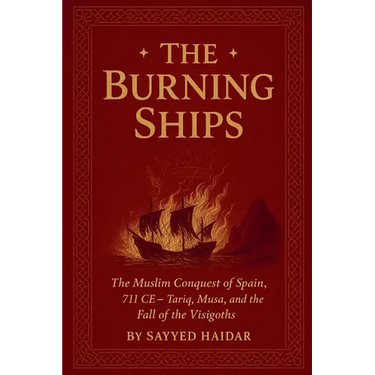 The Burning Ships: The Muslim Conquest of Spain, 711CE - Tariq, Musa, and the Fall of the Visigoth