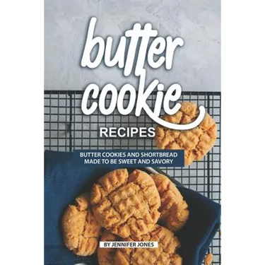 Butter Cookie Recipes: Butter Cookies and Shortbread Made to Be Sweet and Savory