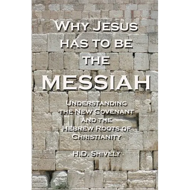Why Jesus has to be the Messiah: Understanding the New Covenant and the Hebrew Roots of Christianity