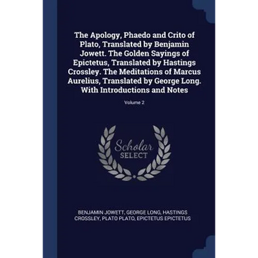 The Apology, Phaedo and Crito of Plato, Translated by Benjamin Jowett. The Golden Sayings of Epictetus, Translated by Hastings Crossley. The Meditatio