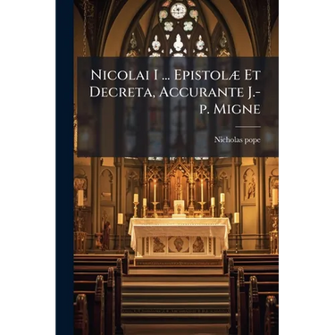 Nicolai I ... Epistolæ Et Decreta, Accurante J.-p. Migne