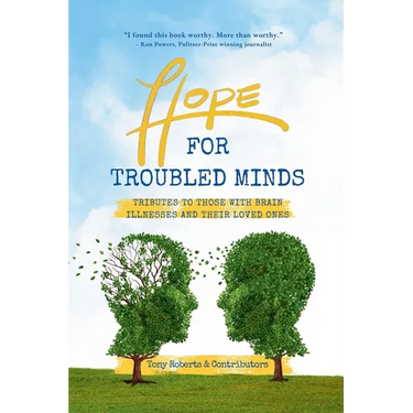Hope for Troubled Minds: Tributes to Those with Brain Illnesses and Their Loved Ones