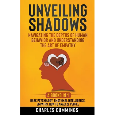 Unveiling Shadows: Navigating the Depths of Human Behavior and Understanding the Art of Empathy - 4 Books in 1: Dark Psychology, Emotiona