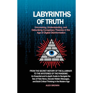 Labyrinths of Truth: Uncovering, Understanding, and Debunking Conspiracy Theories in the Age of Digital Disinformation: From the Secret His