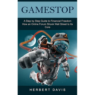 GameStop: A Step by Step Guide to Financial Freedom (How an Online Forum Shook Wall Street to Its Core)