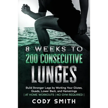 8 Weeks to 200 Consecutive Lunges: Build Stronger Legs by Working Your Glutes, Quads, Lower Back, and Hamstrings at Home Workouts No Gym Required