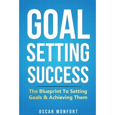 Goal Setting Success: The Blueprint To Setting Goals & Achieving Them