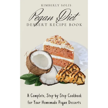 Pegan Diet Dessert Recipe Book: A Complete, Step-by-Step Cookbook for Your Homemade Pegan Desserts