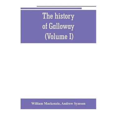 The history of Galloway, from the earliest period to the present time (Volume I)