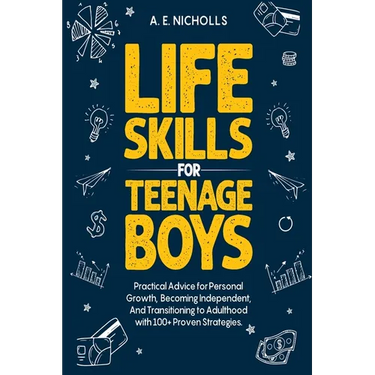 Life Skills for Teenage Boys: Practical Advice for Personal Growth, Becoming Independent, and Transitioning to Adulthood with 100+ Proven Strategies.