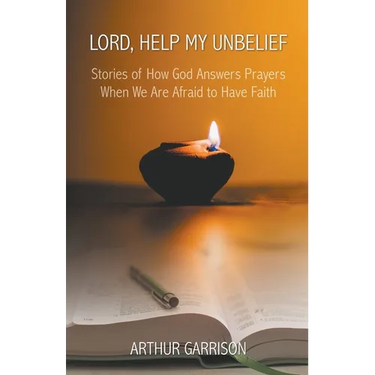 Lord, Help My Unbelief: Stories of How God Answers Prayers When We Are Afraid to Have Faith