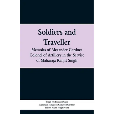 Soldiers and Traveller: Memoirs of Alexander Gardner Colonel of Artillery in the Service of Maharaja Ranjit Singh