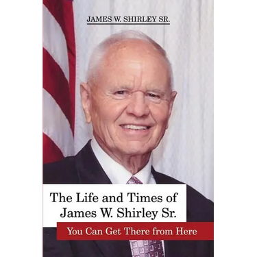 The Life and Times of James W. Shirley Sr. You Can Get There from Here