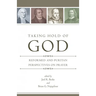 Taking Hold of God: Reformed and Puritan Perspectives on Prayer