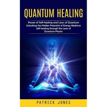 Quantum Healing: Power of Self-healing and Laws of Quantum (Unlocking the Hidden Potential of Energy Medicine Self-healing through the Laws of Quantum