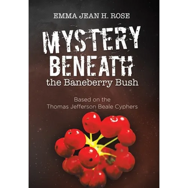 Mystery Beneath the Baneberry Bush: Based on the Thomas Jefferson Beale Cyphers