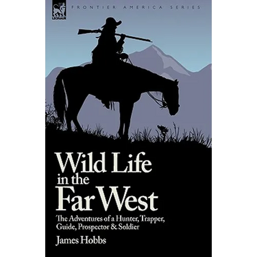 Wild Life in the Far West: the Adventures of a Hunter, Trapper, Guide, Prospector and Soldier
