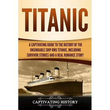 Titanic: A Captivating Guide to the History of the Unsinkable Ship RMS Titanic, Including Survivor Stories and a Real Romance Story