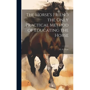 The Horse's Friend the Only Practical Method of Educating the Horse
