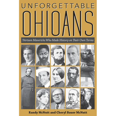 Unforgettable Ohioans: Thirteen Mavericks Who Made History on Their Own Terms