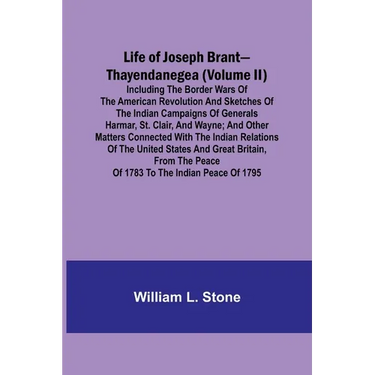 Life of Joseph Brant-Thayendanegea (Volume II): Including the Border Wars of the American Revolution and Sketches of the Indian Campaigns of Generals
