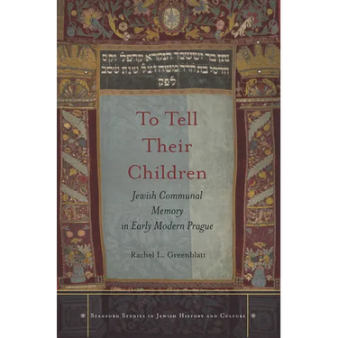 To Tell Their Children: Jewish Communal Memory in Early Modern Prague