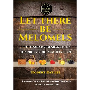 Let There Be Melomels!: Fruit Meads Designed to Inspire Your Imagination