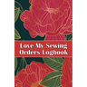 Love My Sewing Orders Logbook: Keep Track of Your Service Dressmaking Tracker To Keep Record of Sewing Projects Perfect Gift for Sewing Lover