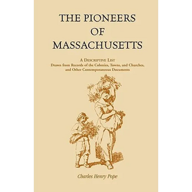 The Pioneers of Massachusetts, A Descriptive List, Drawn from Records of the Colonies, Towns, and Churches, and Other Contemporaneous Documents