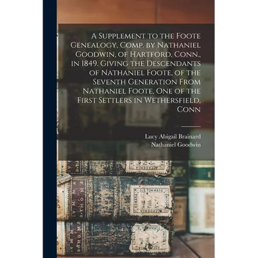 A Supplement to the Foote Genealogy, Comp. by Nathaniel Goodwin, of Hartford, Conn., in 1849. Giving the Descendants of Nathaniel Foote, of the Sevent