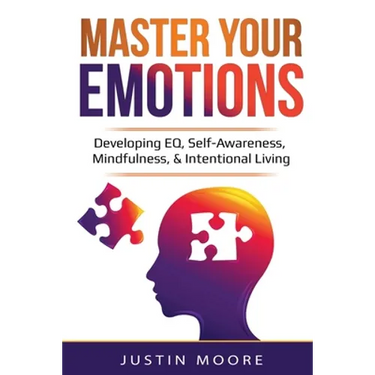 Master Your Emotions: Developing EQ, Self-Awareness, Mindfulness, & Intentional Living: Developing EQ, Self-Awareness, Mindfulness, & Intentional Livi