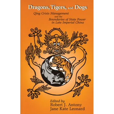 Dragons, Tigers and Dogs: Qing Crisis Management and the Boundaries of State Power in Late Imperial China