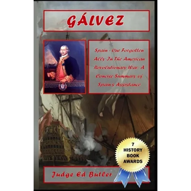 Gálvez: Spain -- Our Forgotten Ally in the American Revolutionary War: A Concise Summary of Spain's Assistance