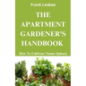 The Apartment Gardener's Handbook: How to cultivate nature indoors