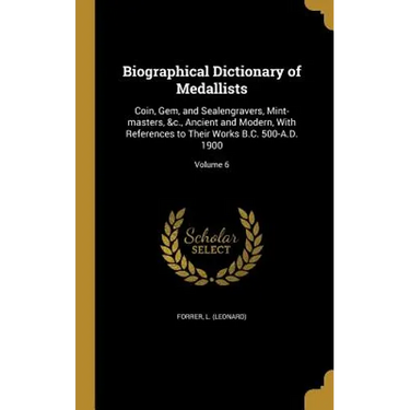 Biographical Dictionary of Medallists: Coin, Gem, and Sealengravers, Mint-masters, &c., Ancient and Modern, With References to Their Works B.C. 500-A.