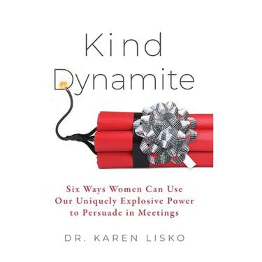 Kind Dynamite: Six Ways Women Can Use Our Uniquely Explosive Power to Persuade in Meetings